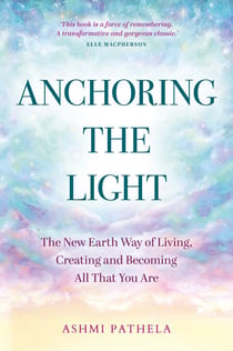 Anchoring the Light - The New Earth Way of Living, Creating and Becoming All That You Are