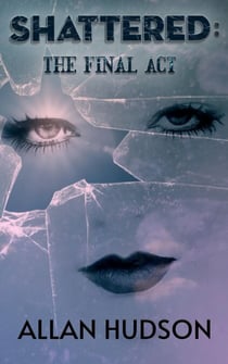 Shattered: The Final Act. - The Shattered Series Book 4, #4