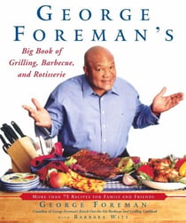 George Foreman's Big Book of Grilling, Barbecue, and Rotisserie - More Than 75 Recipes for Family and Friends