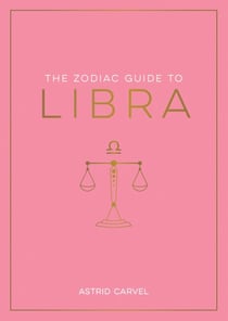 The Zodiac Guide to Libra - The Ultimate Guide to Understanding Your Star Sign, Unlocking Your Destiny and Decoding the Wisdom of the Stars