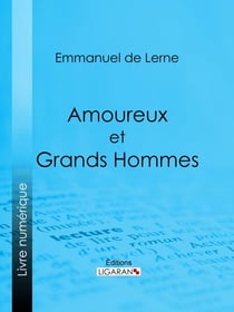 Amoureux et Grands Hommes - Molière et Armande Béjart - Le Renard et sa cour - Marie-Antoinette et madame Jules de Polignac - Les Deux Éminences - Les Femmes aimées de Gœthe : Frédérique, Charlotte, Lili, la comtesse Stolberg, Bettina, etc.