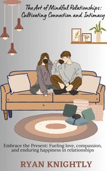 The Art of Mindful Relationships: Cultivating Connection and Intimacy