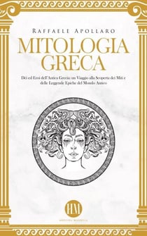Mitologia Greca: Dèi ed Eroi dell’Antica Grecia. Un viaggio alla scoperta dei miti e delle leggende epiche del mondo antico - Atlante della Mitologia: Miti e Leggende da Tutto il Mondo
