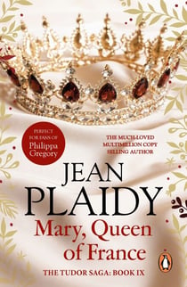 Mary, Queen of France - the inspiring and moving story of a celebrated beauty and ultimate royal rebel from the queen of British historical fiction