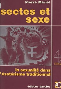 Sectes et sexe - La sexualité dans l'ésotérisme traditionnel