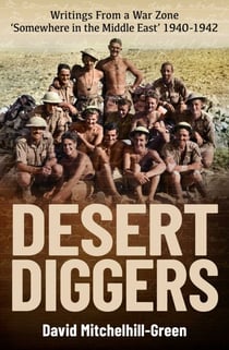 Desert Diggers - Writings From a War Zone 'Somewhere in the Middle East' 1940-1942