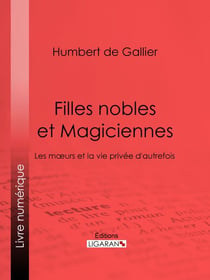 Filles nobles et Magiciennes - Les moeurs et la vie privée d'autrefois