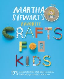 Martha Stewart's Favorite Crafts for Kids - 175 Projects for Kids of All Ages to Create, Build, Design, Explore, and Share