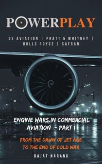 PowerPlay: Great Engine Wars in Commercial Aviation - GE Aviation, Pratt &amp; Whitney, Rolls Royce, Safran - From the Dawn of Jet Age through the End of Cold War