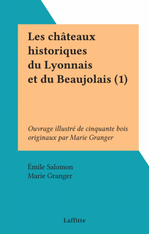 Les châteaux historiques du Lyonnais et du Beaujolais (1) - Ouvrage illustré de cinquante bois originaux par Marie Granger