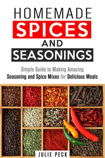 Homemade Spices and Seasonings: Simple Guide to Making Amazing Seasoning and Spice Mixes for Delicious Meals - DIY Spice Mixes