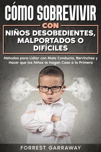 Cómo Sobrevivir con Niños Desobedientes, Malportados o Difíciles: Métodos para Lidiar con Mala Conducta, Berrinches y Hacer que los Niños te Hagan Caso a la Primera