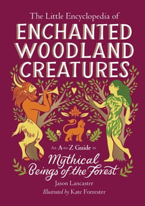 The Little Encyclopedia of Enchanted Woodland Creatures - An A-to-Z Guide to Mythical Beings of the Forest