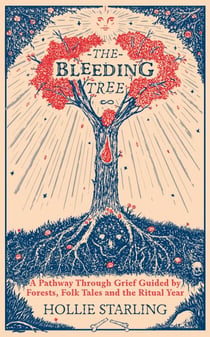 The Bleeding Tree - A Pathway Through Grief Guided by Forests, Folk Tales and the Ritual Year