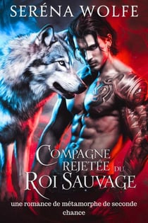 Compagne rejetée du roi sauvage: une romance de métamorphe de seconde chance
