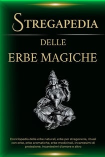 Stregapedia delle Erbe Magiche. Enciclopedia delle erbe naturali, erbe per stregoneria, rituali con  erbe, erbe medicinali e altro
