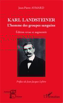 Karl Landsteiner - L'homme des groupes sanguins - Edition revue et augmentée
