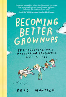 Becoming Better Grownups - Rediscovering What Matters and Remembering How to Fly
