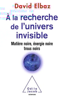 À la recherche de l’univers invisible - Matière noire, énergie noire, trous noirs