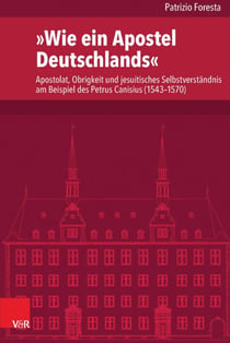 »Wie ein Apostel Deutschlands« - Apostolat, Obrigkeit und jesuitisches Selbstverständnis am Beispiel des Petrus Canisius (1543–1570)