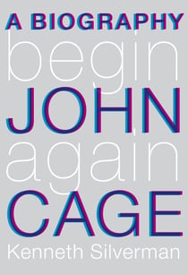 Begin Again - A Biography of John Cage