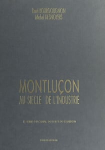 Montluçon au siècle de l'industrie - Le temps du canal, du fer et du charbon