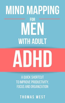 Mind Mapping for Men with Adult ADHD: A Quick Shortcut to Improve Productivity, Focus, and Organization