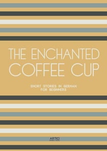 The Enchanted Coffee Cup: Short Stories in German for Beginners