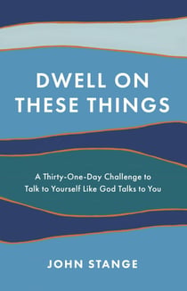 Dwell on These Things - A Thirty-One-Day Challenge to Talk to Yourself Like God Talks to You