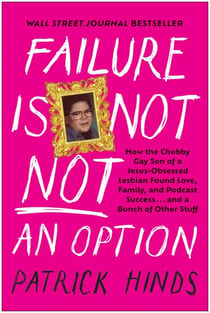 Failure Is Not NOT an Option - How the Chubby Gay Son of a Jesus-Obsessed Lesbian Found Love, Family, and Podcast Success . . . and a Bunch of Other Stuff