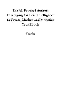 The AI-Powered Author: Leveraging Artificial Intelligence to Create, Market, and Monetize Your Ebook
