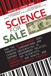 Science for Sale - How the US Government Uses Powerful Corporations and Leading Universities to Support Government Policies, Silence Top Scientists, Jeopardize Our Health, and Protect Corporate Profits