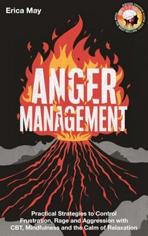 Anger Management: Practical Strategies to Control Frustration, Rage and Aggression with CBT, Mindfulness and the Calm of Relaxation
