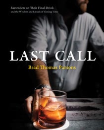 Last Call - Bartenders on Their Final Drink and the Wisdom and Rituals of Closing Time