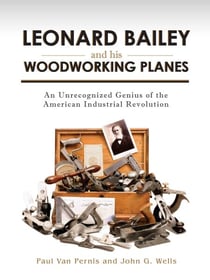 Leonard Bailey and his Woodworking Planes - An Unrecognized Genius of the American Industrial Revolution