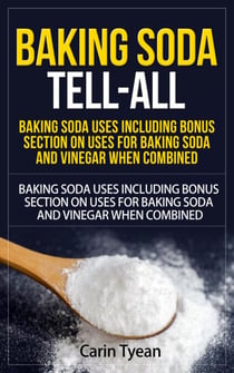 Baking Soda Tell-All: Baking Soda Uses including Bonus Section on Uses for Baking Soda and Vinegar When Combined. - Discover the many Benefits of Baking Soda! From Cleaning, to Odors, to Hygiene, Health and Beauty