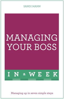 Managing Your Boss In A Week - Managing Up In Seven Simple Steps
