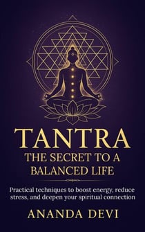 Tantra: The Secret to a Balanced Life. Practical techniques to boost energy, reduce stress, and deepen your spiritual connection