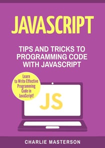 : Tips and Tricks to Programming Code with Javascript - JavaScript Computer Programming, #2