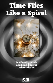 Time Flies Like a Spiral - Femdom Hypnosis and Mind Control Micro-Fiction, #5