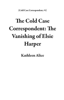 The Cold Case Correspondent: The Vanishing of Elsie Harper - Cold Case Correspondent, #1