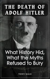 The Death of Adolf Hitler - What History Hid, What the Myths Refused To Bury
