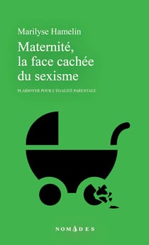 Maternité, la face cachée du sexisme - Plaidoyer pour l'égalité parentale