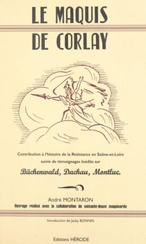 Le Maquis de Corlay - Contribution à l'histoire de la Résistance en Saône-et-Loire, suivie de témoignages inédits sur Büchenwald, Dachau, Montluc