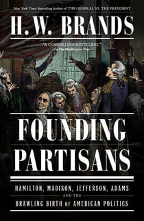 Founding Partisans - Hamilton, Madison, Jefferson, Adams and the Brawling Birth of American Politics