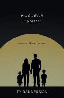 Nuclear Family - A Memoir of the Atomic West