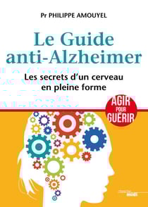 Le Guide anti-Alzheimer - Les secrets d'un cerveau en pleine forme - Les secrets d'un cerveau en pleine forme