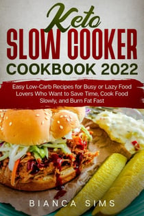 Keto Slow Cooker Cookbook 2022: Easy Low-Carb Recipes for Busy or Lazy Food Lovers Who Want to Save Time, Cook Food Slowly, and Burn Fat Fast