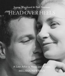 Head Over Heels: Joanne Woodward and Paul Newman - A Love Affair in Words and Pictures