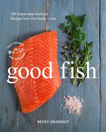 Good Fish - 100 Sustainable Seafood Recipes from the Pacific Coast